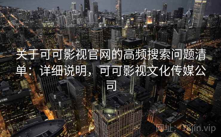 关于可可影视官网的高频搜索问题清单：详细说明，可可影视文化传媒公司