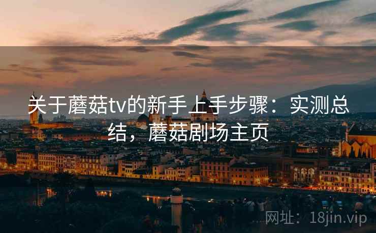 关于蘑菇tv的新手上手步骤：实测总结，蘑菇剧场主页
