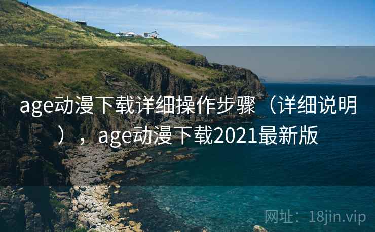 age动漫下载详细操作步骤（详细说明），age动漫下载2021最新版