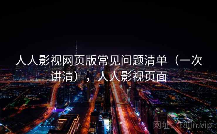 人人影视网页版常见问题清单（一次讲清），人人影视页面