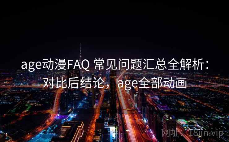 age动漫FAQ 常见问题汇总全解析:对比后结论,age全部动画 age动漫FAQ 常见问题汇总全解析:对比后结论,age全部动画
