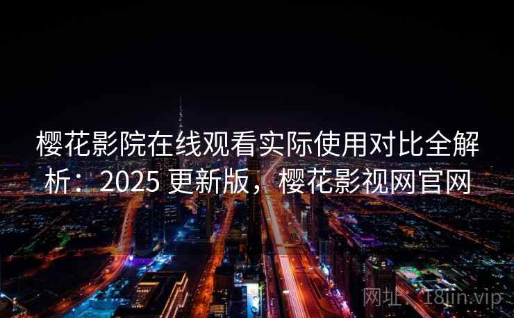 樱花影院在线观看实际使用对比全解析:2025 更新版,樱花影视网官网 樱花影院在线观看实际使用对比全解析:2025 更新版,樱花影视网官网
