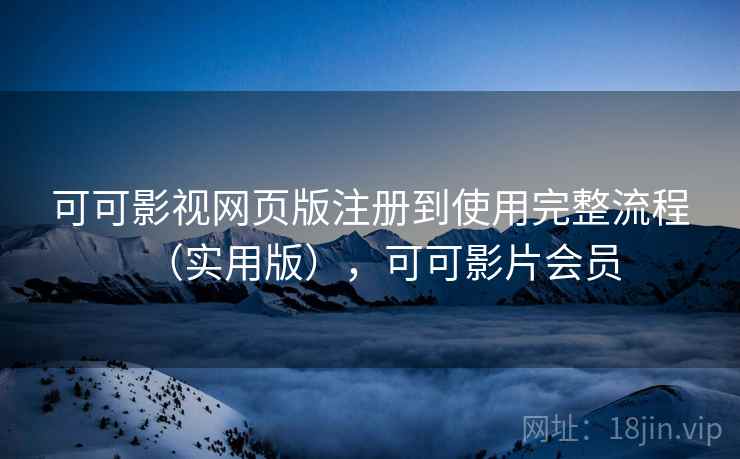可可影视网页版注册到使用完整流程（实用版），可可影片会员