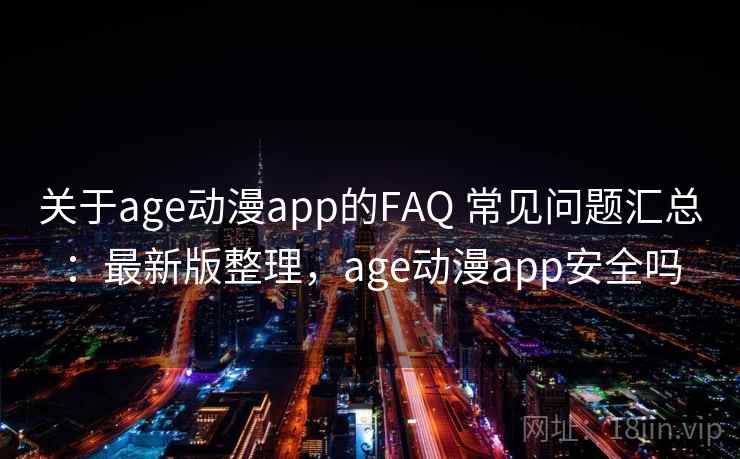 关于age动漫app的FAQ 常见问题汇总:最新版整理,age动漫app安全吗 关于age动漫app的FAQ 常见问题汇总:最新版整理,age动漫app安全吗