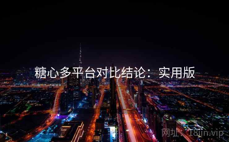 糖心多平台对比结论：实用版