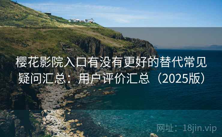 樱花影院入口有没有更好的替代常见疑问汇总：用户评价汇总（2025版）