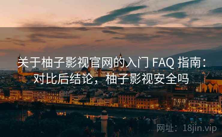 关于柚子影视官网的入门 FAQ 指南:对比后结论,柚子影视安全吗 关于柚子影视官网的入门 FAQ 指南:对比后结论,柚子影视安全吗