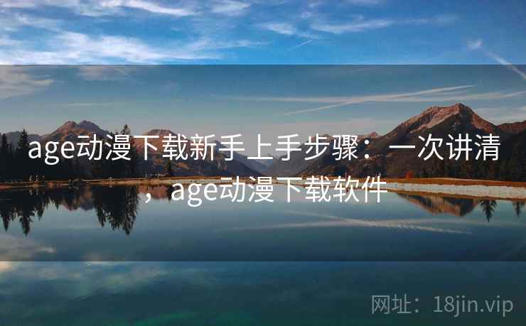 age动漫下载新手上手步骤：一次讲清，age动漫下载软件