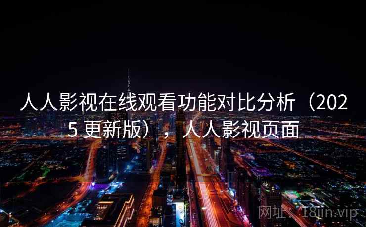 人人影视在线观看功能对比分析（2025 更新版），人人影视页面