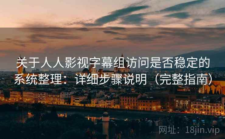 关于人人影视字幕组访问是否稳定的系统整理：详细步骤说明（完整指南）