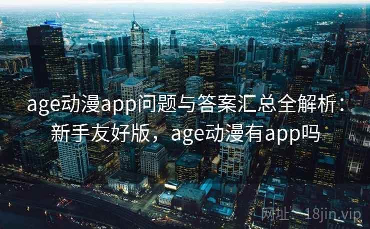 age动漫app问题与答案汇总全解析：新手友好版，age动漫有app吗