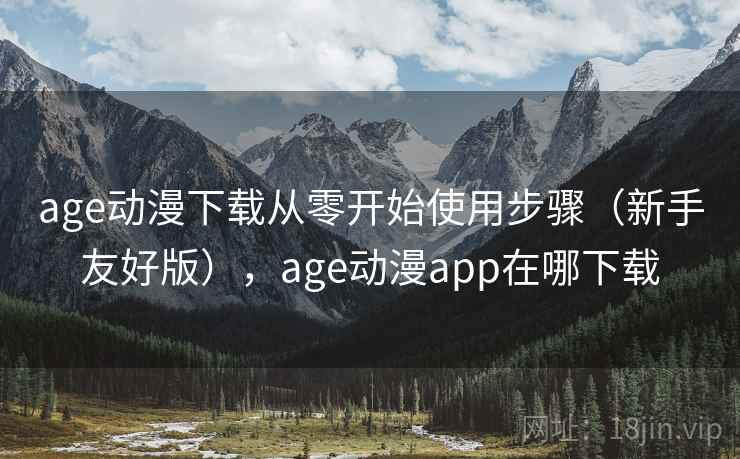 age动漫下载从零开始使用步骤（新手友好版），age动漫app在哪下载