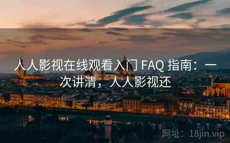 人人影视在线观看入门 FAQ 指南：一次讲清，人人影视还