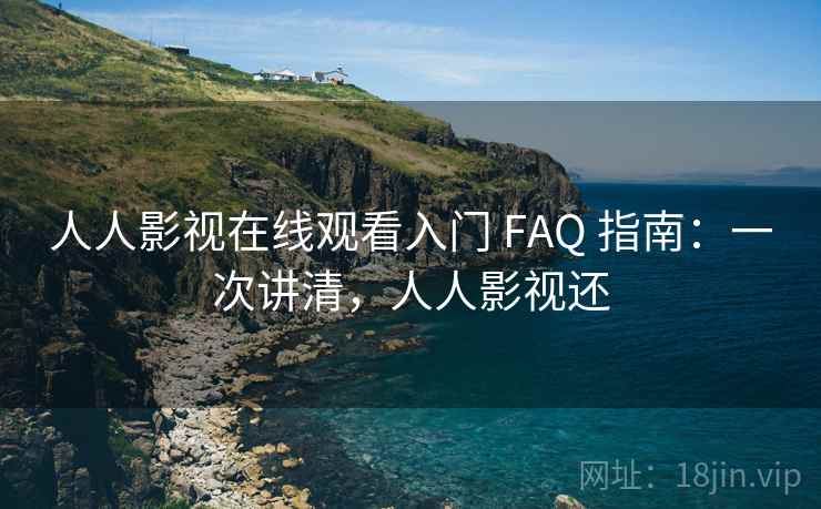 人人影视在线观看入门 FAQ 指南：一次讲清，人人影视还