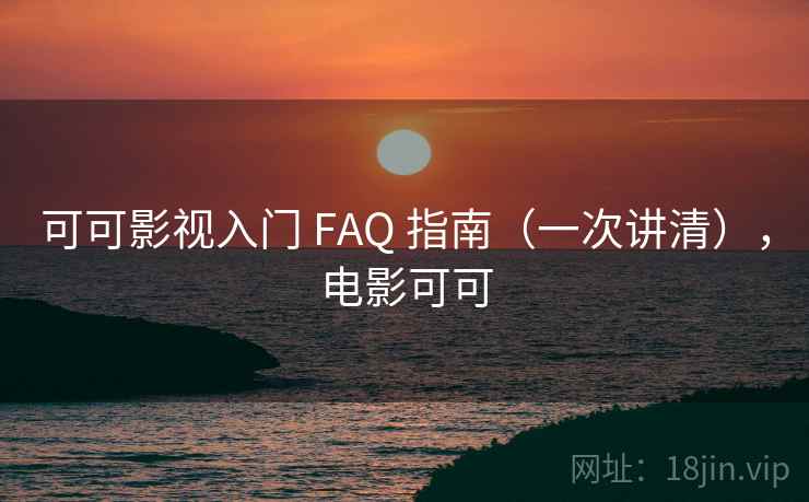 可可影视入门 FAQ 指南（一次讲清），电影可可