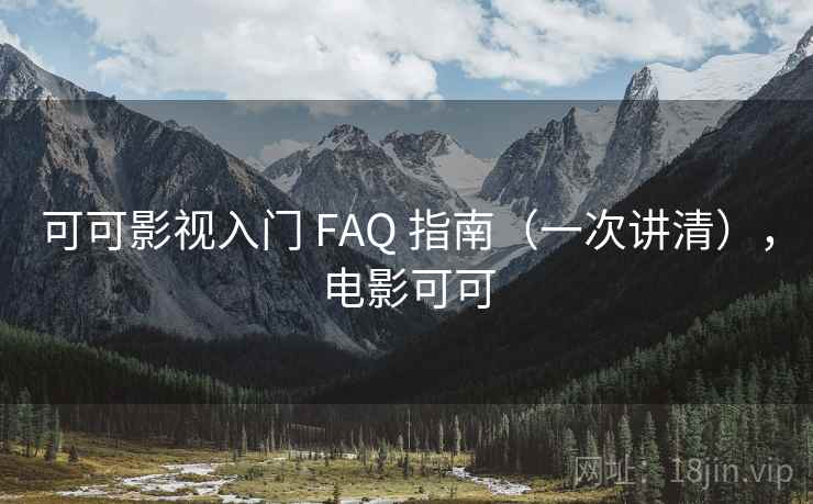 可可影视入门 FAQ 指南（一次讲清），电影可可