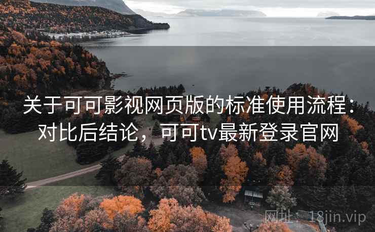 关于可可影视网页版的标准使用流程：对比后结论，可可tv最新登录官网
