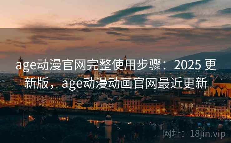 age动漫官网完整使用步骤:2025 更新版,age动漫动画官网最近更新 age动漫官网完整使用步骤:2025 更新版,age动漫动画官网最近更新