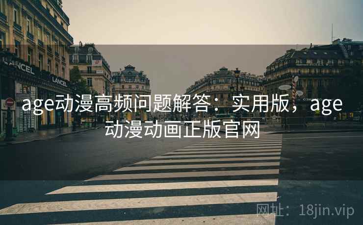 age动漫高频问题解答：实用版，age动漫动画正版官网