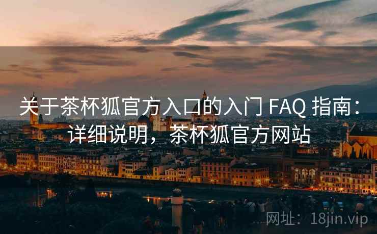 关于茶杯狐官方入口的入门 FAQ 指南:详细说明,茶杯狐官方网站 关于茶杯狐官方入口的入门 FAQ 指南:详细说明,茶杯狐官方网站