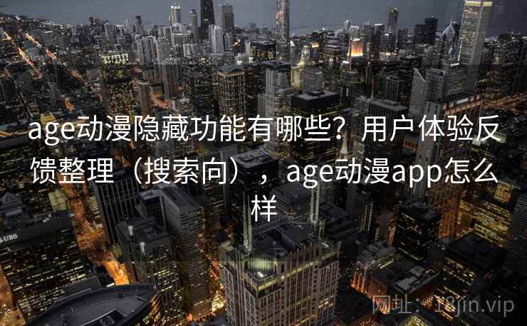 age动漫隐藏功能有哪些?用户体验反馈整理(搜索向),age动漫app怎么样 age动漫隐藏功能有哪些?用户体验反馈整理(搜索向),age动漫app怎么样