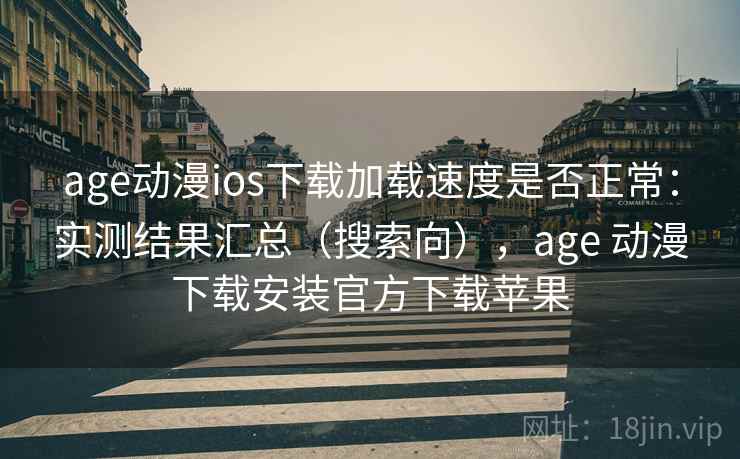 age动漫ios下载加载速度是否正常:实测结果汇总(搜索向),age 动漫下载安装官方下载苹果 age动漫ios下载加载速度是否正常:实测结果汇总(搜索向),age 动漫下载安装官方下载苹果