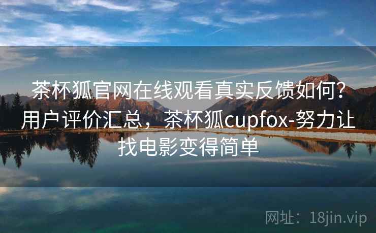 茶杯狐官网在线观看真实反馈如何？用户评价汇总，茶杯狐cupfox-努力让找电影变得简单