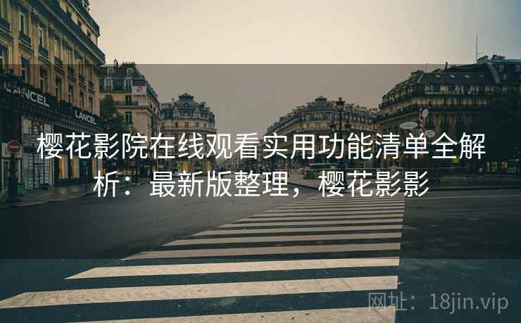 樱花影院在线观看实用功能清单全解析：最新版整理，樱花影影