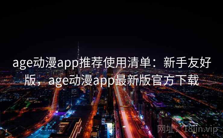 age动漫app推荐使用清单：新手友好版，age动漫app最新版官方下载