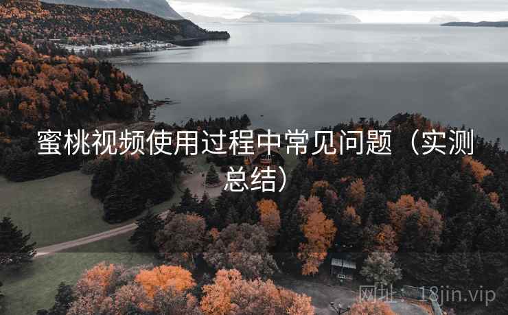 蜜桃视频使用过程中常见问题（实测总结）