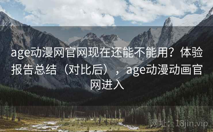 age动漫网官网现在还能不能用？体验报告总结（对比后），age动漫动画官网进入