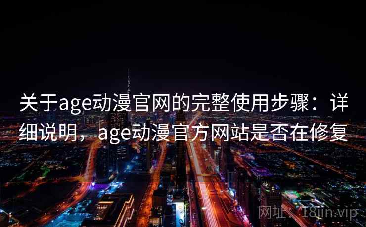 关于age动漫官网的完整使用步骤：详细说明，age动漫官方网站是否在修复