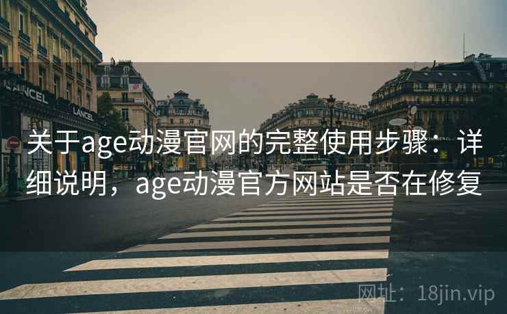 关于age动漫官网的完整使用步骤：详细说明，age动漫官方网站是否在修复