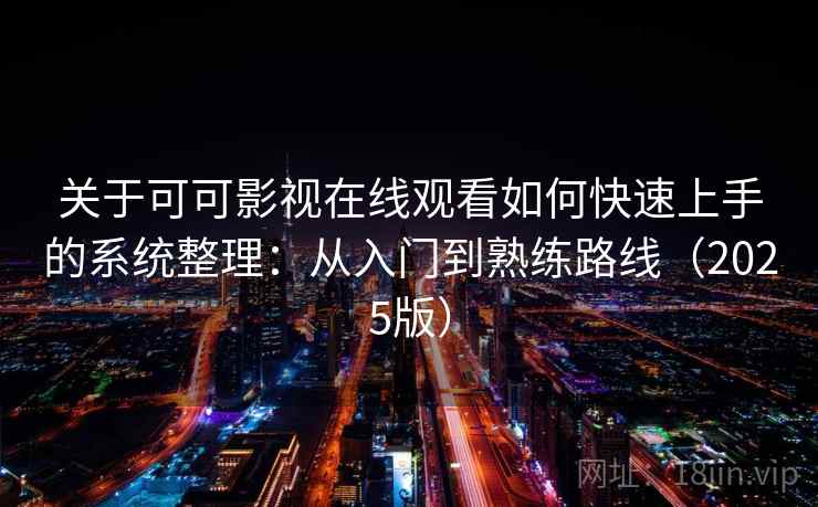 关于可可影视在线观看如何快速上手的系统整理：从入门到熟练路线（2025版）
