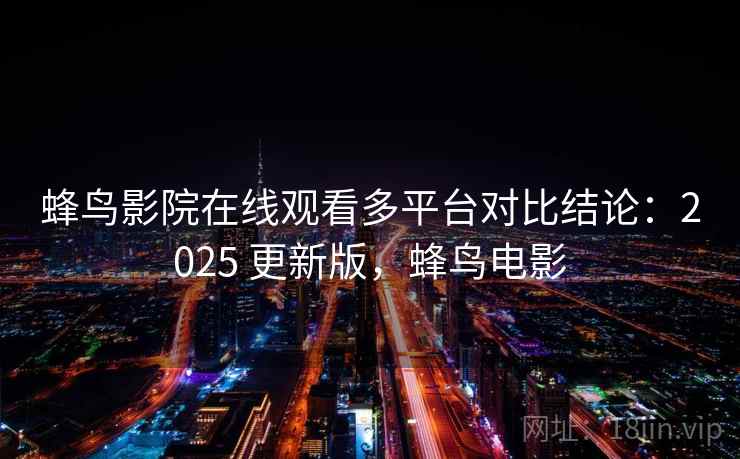 蜂鸟影院在线观看多平台对比结论：2025 更新版，蜂鸟电影