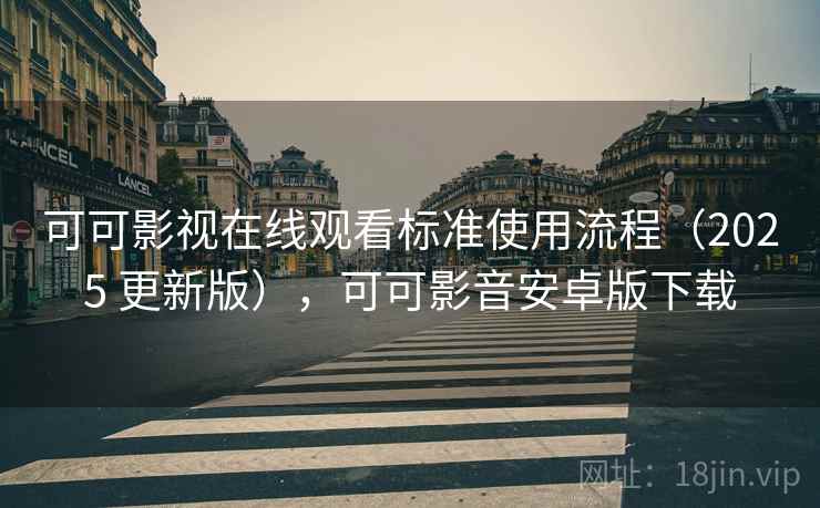 可可影视在线观看标准使用流程（2025 更新版），可可影音安卓版下载