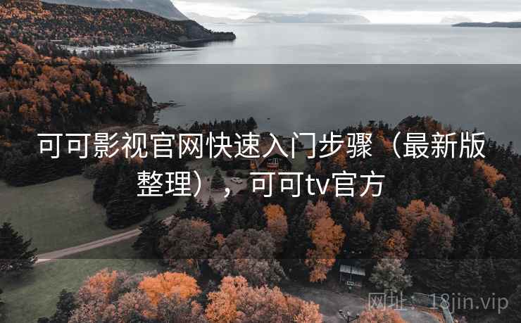 可可影视官网快速入门步骤（最新版整理），可可tv官方