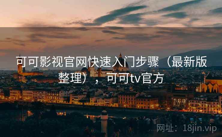 可可影视官网快速入门步骤（最新版整理），可可tv官方