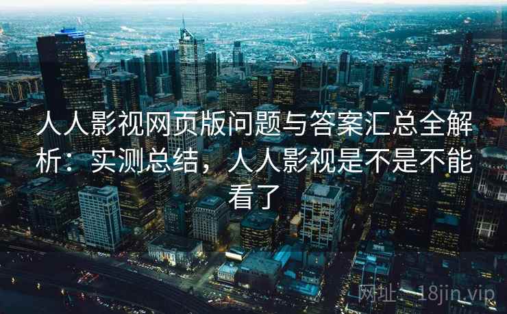 人人影视网页版问题与答案汇总全解析:实测总结,人人影视是不是不能看了 人人影视网页版问题与答案汇总全解析:实测总结,人人影视是不是不能看了