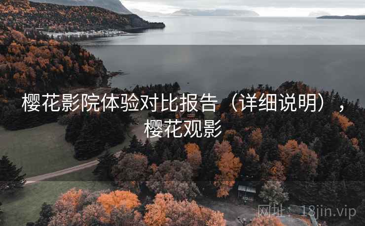樱花影院体验对比报告（详细说明），樱花观影