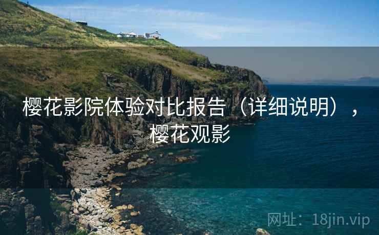 樱花影院体验对比报告(详细说明),樱花观影