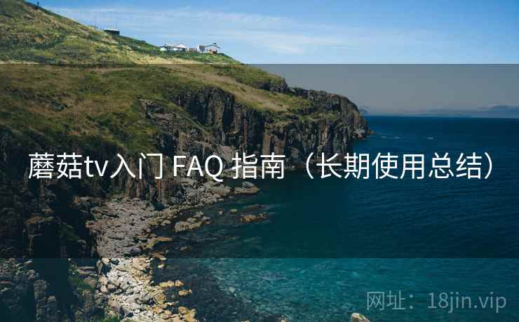 蘑菇tv入门 FAQ 指南(长期使用总结) 蘑菇tv入门 FAQ 指南(长期使用总结)