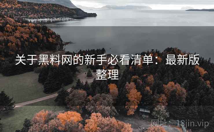 关于黑料网的新手必看清单:最新版整理