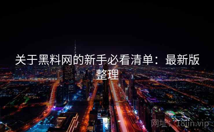关于黑料网的新手必看清单:最新版整理 关于黑料网的新手必看清单:最新版整理